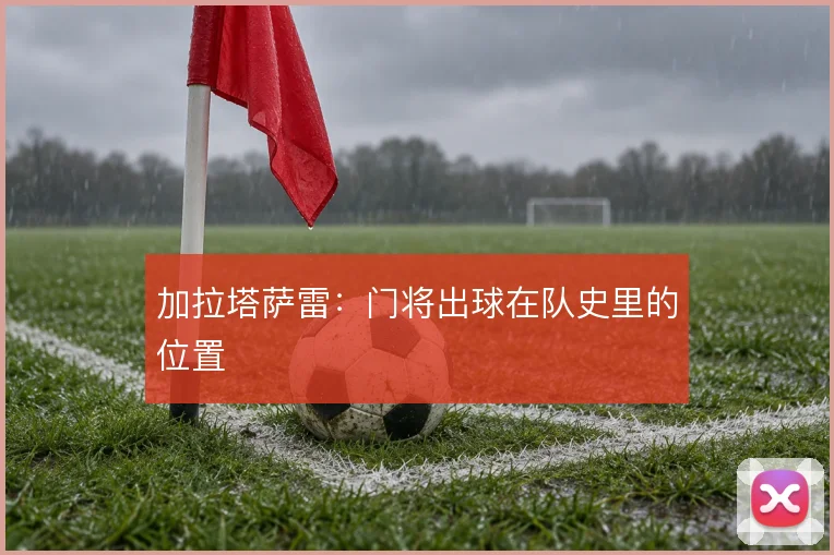 加拉塔萨雷：门将出球在队史里的位置